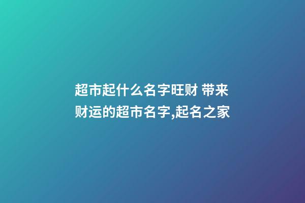 超市起什么名字旺财 带来财运的超市名字,起名之家-第1张-店铺起名-玄机派